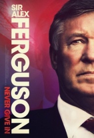 Сэр Алекс Фергюсон: Никогда не сдавайся Сэр Алекс Фергюсон: Никогда не сдавайся